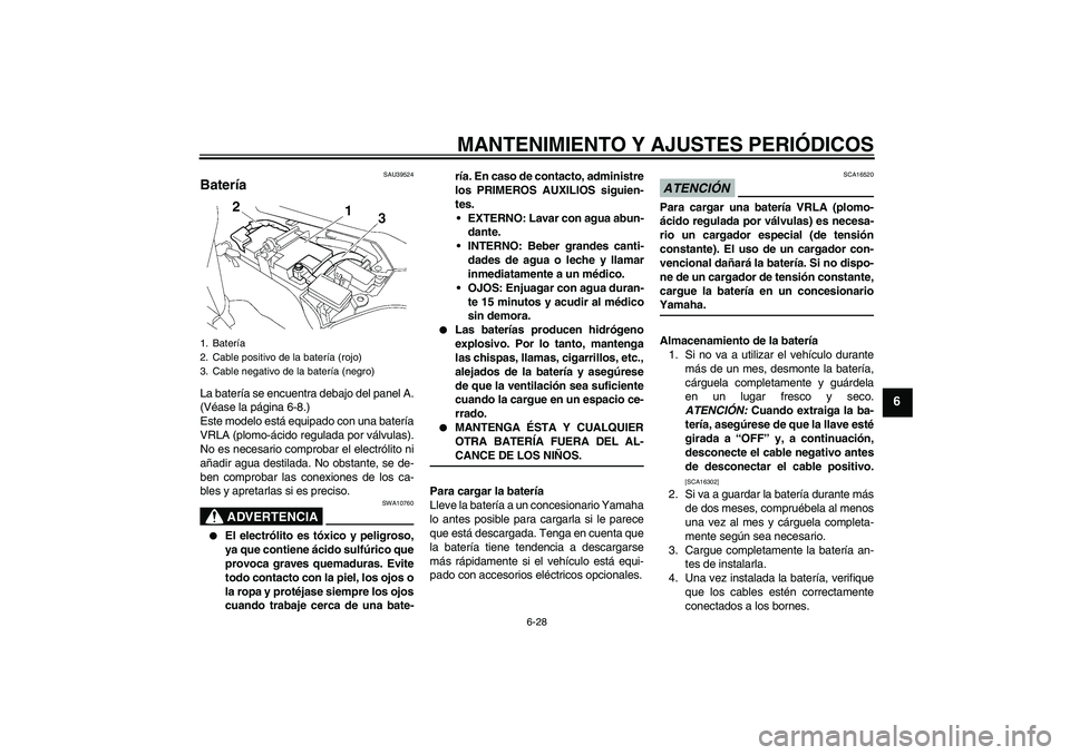 YAMAHA FJR1300A 2009  Manuale de Empleo (in Spanish) MANTENIMIENTO Y AJUSTES PERIÓDICOS
6-28
6
SAU39524
Batería La batería se encuentra debajo del panel A.
(Véase la página 6-8.)
Este modelo está equipado con una batería
VRLA (plomo-ácido regula