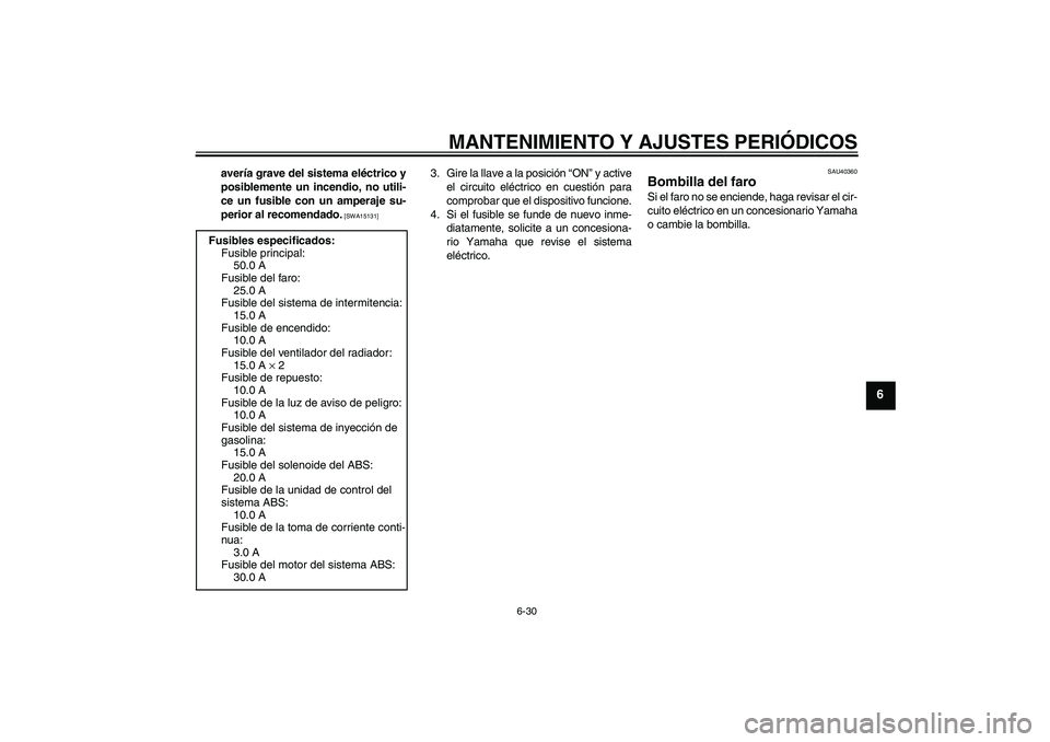 YAMAHA FJR1300A 2009  Manuale de Empleo (in Spanish) MANTENIMIENTO Y AJUSTES PERIÓDICOS
6-30
6
avería grave del sistema eléctrico y
posiblemente un incendio, no utili-
ce un fusible con un amperaje su-
perior al recomendado.
 [SWA15131]
3. Gire la ll