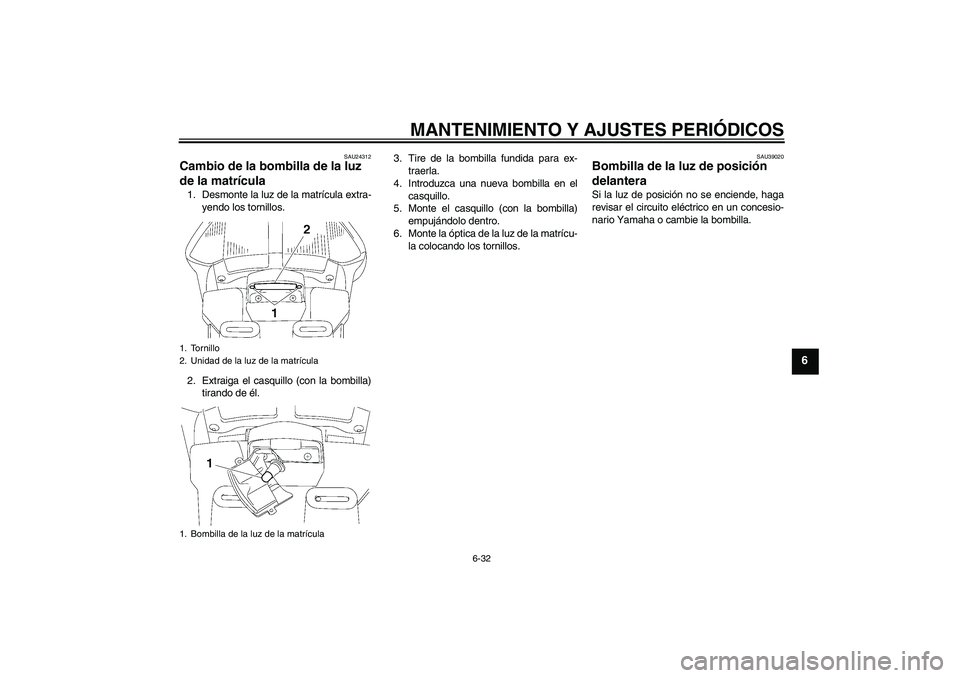 YAMAHA FJR1300A 2009  Manuale de Empleo (in Spanish) MANTENIMIENTO Y AJUSTES PERIÓDICOS
6-32
6
SAU24312
Cambio de la bombilla de la luz 
de la matrícula 1. Desmonte la luz de la matrícula extra-
yendo los tornillos.
2. Extraiga el casquillo (con la b