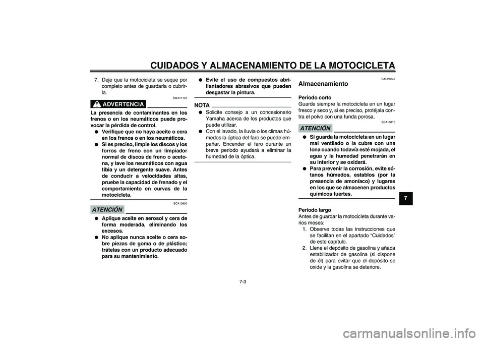 YAMAHA FJR1300A 2009  Manuale de Empleo (in Spanish) CUIDADOS Y ALMACENAMIENTO DE LA MOTOCICLETA
7-3
7
7. Deje que la motocicleta se seque por
completo antes de guardarla o cubrir-
la.
ADVERTENCIA
SWA11131
La presencia de contaminantes en los
frenos o e