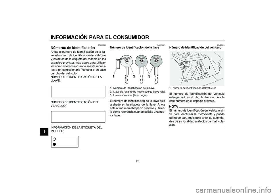 YAMAHA FJR1300A 2009  Manuale de Empleo (in Spanish) INFORMACIÓN PARA EL CONSUMIDOR
9-1
9
SAU26351
Números de identificación Anote el número de identificación de la lla-
ve, el número de identificación del vehículo
y los datos de la etiqueta del
