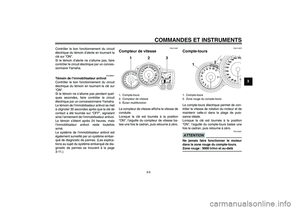 YAMAHA FJR1300A 2009  Notices Demploi (in French) COMMANDES ET INSTRUMENTS
3-5
3
Contrôler le bon fonctionnement du circuit
électrique du témoin d’alerte en tournant la
clé sur “ON”.
Si le témoin d’alerte ne s’allume pas, faire
contrô