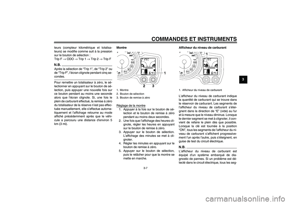 YAMAHA FJR1300A 2009 Notices Demploi (in French) COMMANDES ET INSTRUMENTS
3-7
3
teurs (compteur kilométrique et totalisa-
teurs) se modifie comme suit à la pression
sur le bouton de sélection :
Trip F → ODO → Trip 1 → Trip 2 → Trip FN.B.A YAMAHA FJR1300A 2009 Notices Demploi (in French) COMMANDES ET INSTRUMENTS
3-7
3
teurs (compteur kilométrique et totalisa-
teurs) se modifie comme suit à la pression
sur le bouton de sélection :
Trip F → ODO → Trip 1 → Trip 2 → Trip FN.B.A