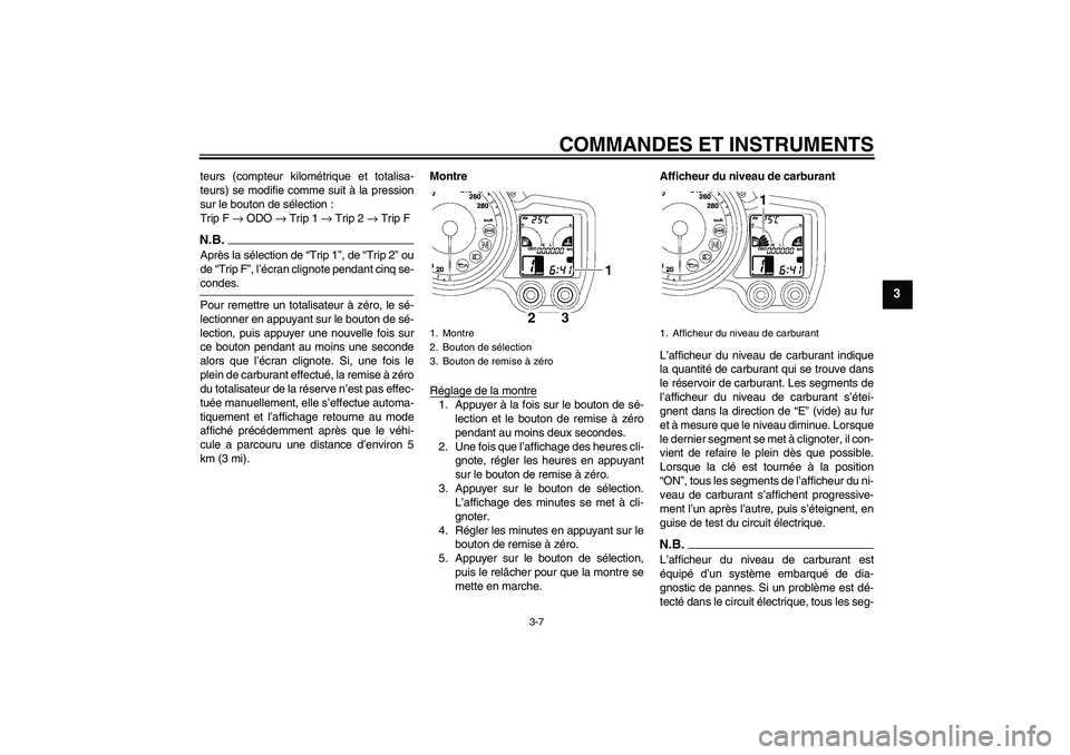 YAMAHA FJR1300A 2009  Notices Demploi (in French) COMMANDES ET INSTRUMENTS
3-7
3
teurs (compteur kilométrique et totalisa-
teurs) se modifie comme suit à la pression
sur le bouton de sélection :
Trip F → ODO → Trip 1 → Trip 2 → Trip FN.B.A