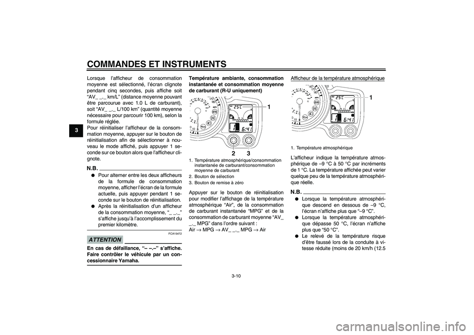 YAMAHA FJR1300A 2009  Notices Demploi (in French) COMMANDES ET INSTRUMENTS
3-10
3
Lorsque l’afficheur de consommation
moyenne est sélectionné, l’écran clignote
pendant cinq secondes, puis affiche soit
“AV_ _._ km/L” (distance moyenne pouva