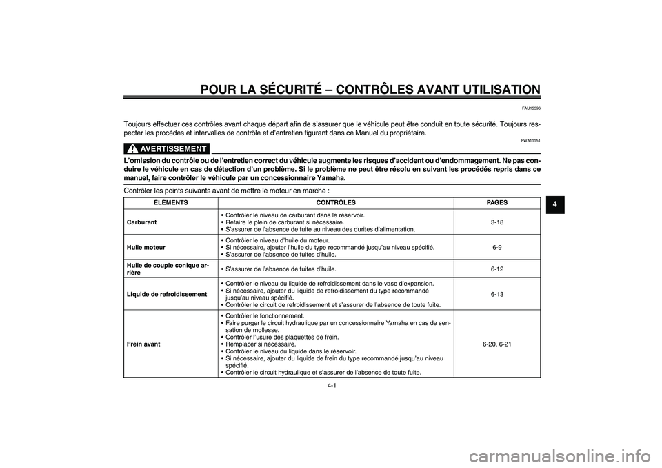 YAMAHA FJR1300A 2009  Notices Demploi (in French) POUR LA SÉCURITÉ – CONTRÔLES AVANT UTILISATION
4-1
4
FAU15596
Toujours effectuer ces contrôles avant chaque départ afin de s’assurer que le véhicule peut être conduit en toute sécurité. T