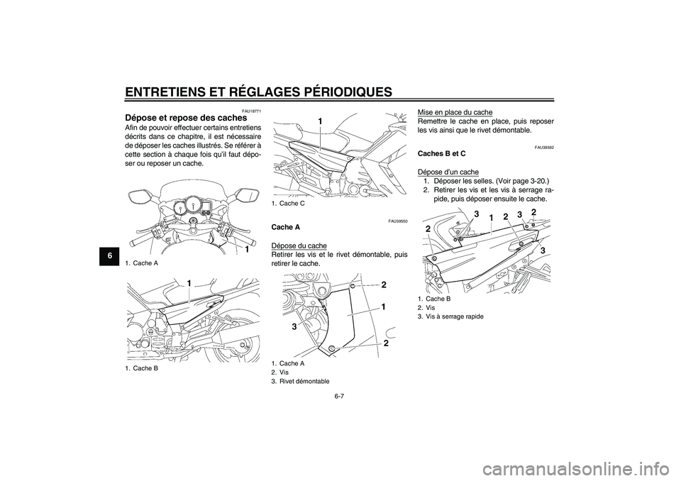 YAMAHA FJR1300A 2009  Notices Demploi (in French) ENTRETIENS ET RÉGLAGES PÉRIODIQUES
6-7
6
FAU18771
Dépose et repose des caches Afin de pouvoir effectuer certains entretiens
décrits dans ce chapitre, il est nécessaire
de déposer les caches illu