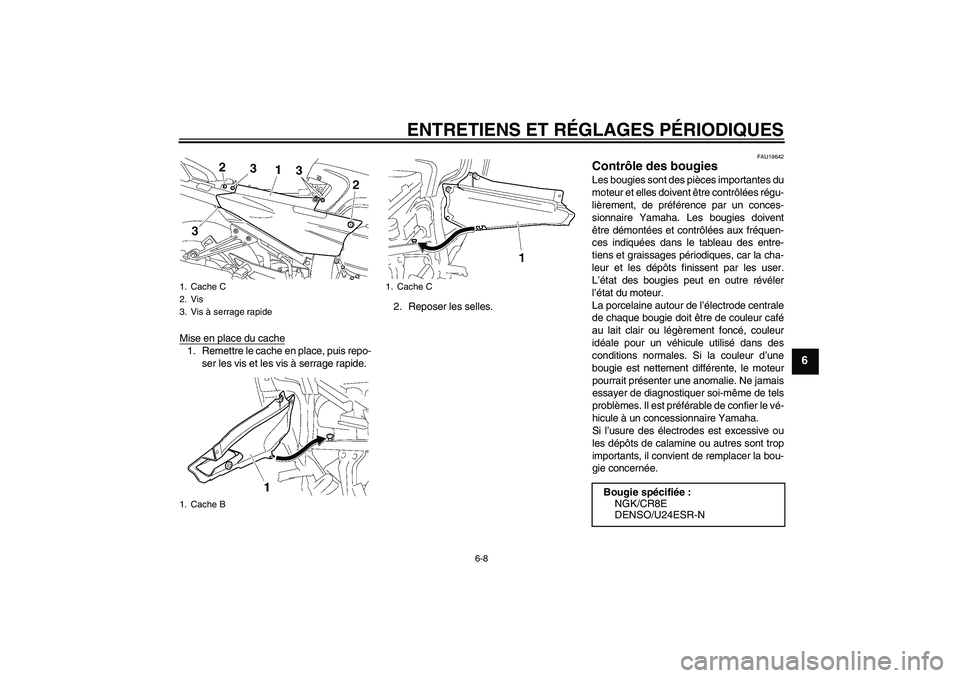 YAMAHA FJR1300A 2009  Notices Demploi (in French) ENTRETIENS ET RÉGLAGES PÉRIODIQUES
6-8
6
Mise en place du cache1. Remettre le cache en place, puis repo-
ser les vis et les vis à serrage rapide.2. Reposer les selles.
FAU19642
Contrôle des bougie