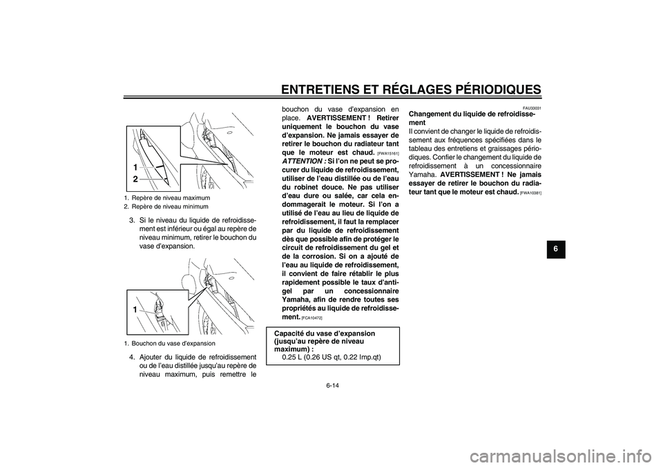 YAMAHA FJR1300A 2009  Notices Demploi (in French) ENTRETIENS ET RÉGLAGES PÉRIODIQUES
6-14
6
3. Si le niveau du liquide de refroidisse-
ment est inférieur ou égal au repère de
niveau minimum, retirer le bouchon du
vase d’expansion.
4. Ajouter d