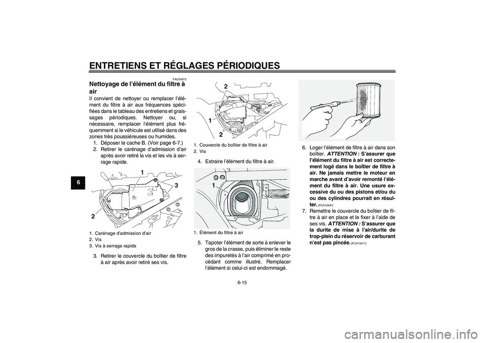 YAMAHA FJR1300A 2009  Notices Demploi (in French) ENTRETIENS ET RÉGLAGES PÉRIODIQUES
6-15
6
FAU20473
Nettoyage de l’élément du filtre à 
air Il convient de nettoyer ou remplacer l’élé-
ment du filtre à air aux fréquences spéci-
fiées d