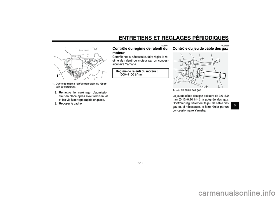 YAMAHA FJR1300A 2009  Notices Demploi (in French) ENTRETIENS ET RÉGLAGES PÉRIODIQUES
6-16
6
8. Remettre le carénage d’admission
d’air en place après avoir remis la vis
et les vis à serrage rapide en place.
9. Reposer le cache.
FAU44734
Contr
