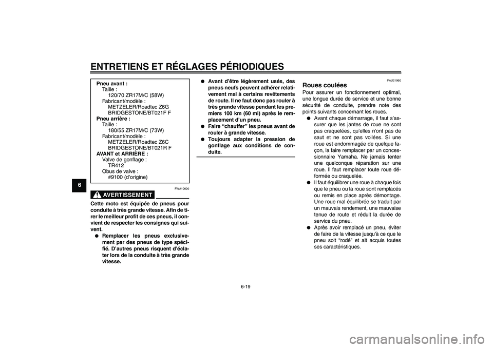 YAMAHA FJR1300A 2009  Notices Demploi (in French) ENTRETIENS ET RÉGLAGES PÉRIODIQUES
6-19
6
AVERTISSEMENT
FWA10600
Cette moto est équipée de pneus pour
conduite à très grande vitesse. Afin de ti-
rer le meilleur profit de ces pneus, il con-
vie
