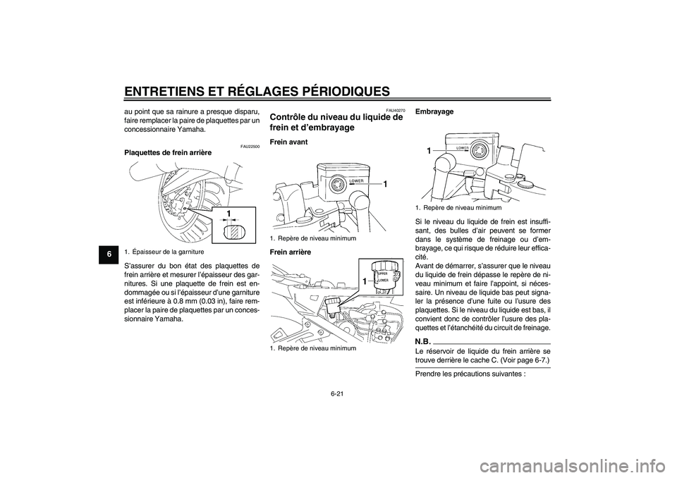 YAMAHA FJR1300A 2009  Notices Demploi (in French) ENTRETIENS ET RÉGLAGES PÉRIODIQUES
6-21
6
au point que sa rainure a presque disparu,
faire remplacer la paire de plaquettes par un
concessionnaire Yamaha.
FAU22500
Plaquettes de frein arrière
S’a