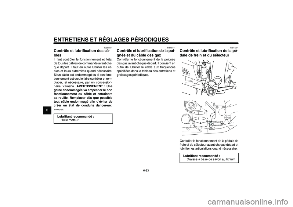 YAMAHA FJR1300A 2009  Notices Demploi (in French) ENTRETIENS ET RÉGLAGES PÉRIODIQUES
6-23
6
FAU23101
Contrôle et lubrification des câ-
bles Il faut contrôler le fonctionnement et l’état
de tous les câbles de commande avant cha-
que départ. 