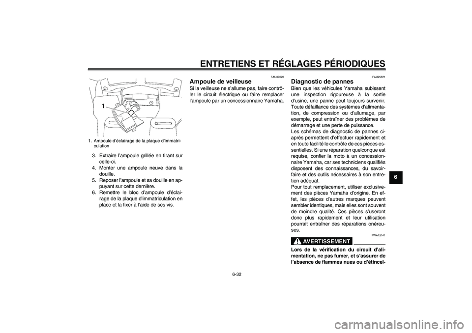 YAMAHA FJR1300A 2009  Notices Demploi (in French) ENTRETIENS ET RÉGLAGES PÉRIODIQUES
6-32
6
3. Extraire l’ampoule grillée en tirant sur
celle-ci.
4. Monter une ampoule neuve dans la
douille.
5. Reposer l’ampoule et sa douille en ap-
puyant sur