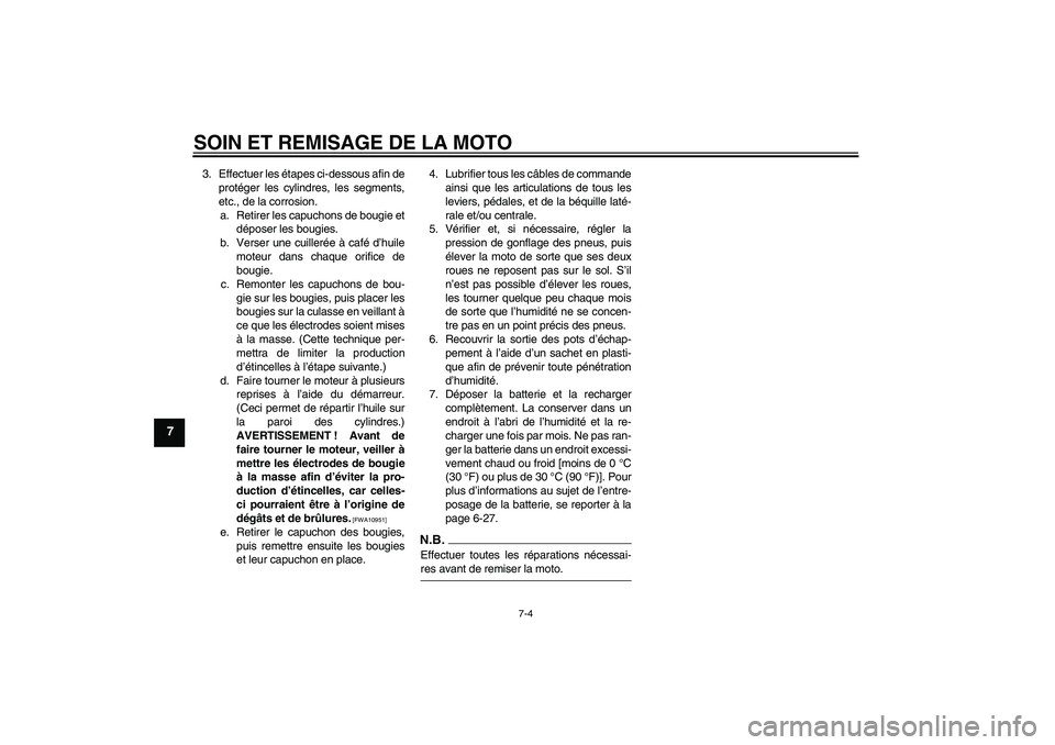 YAMAHA FJR1300A 2009  Notices Demploi (in French) SOIN ET REMISAGE DE LA MOTO
7-4
7
3. Effectuer les étapes ci-dessous afin de
protéger les cylindres, les segments,
etc., de la corrosion.
a. Retirer les capuchons de bougie et
déposer les bougies.
