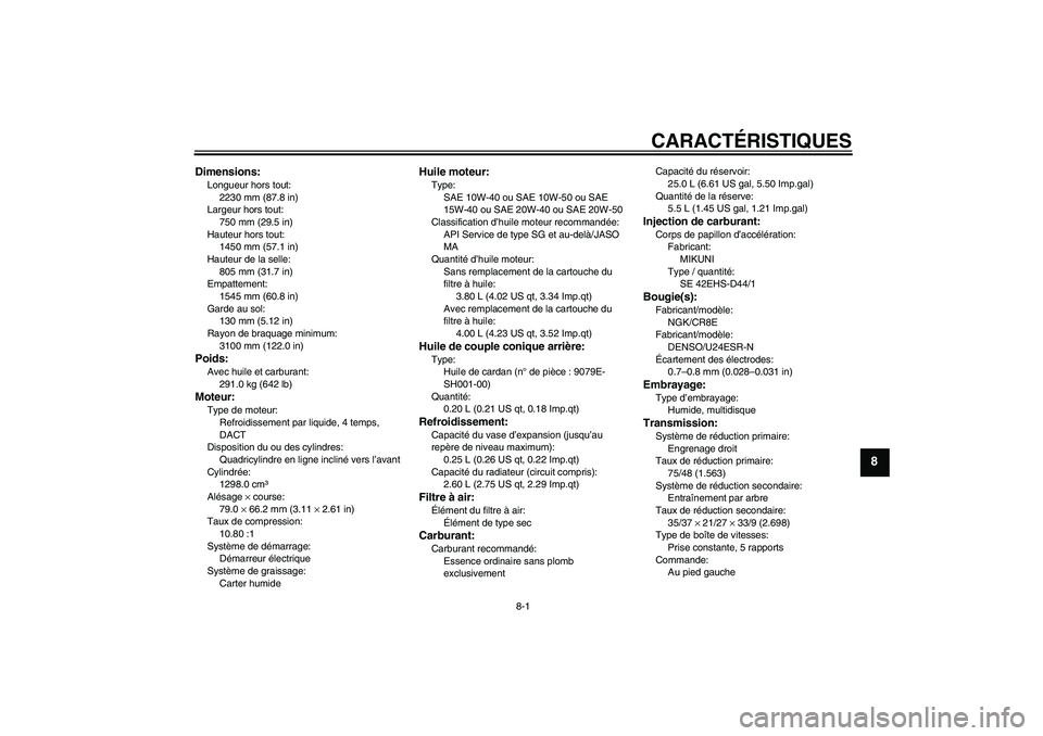 YAMAHA FJR1300A 2009  Notices Demploi (in French) CARACTÉRISTIQUES
8-1
8
Dimensions:Longueur hors tout:
2230 mm (87.8 in)
Largeur hors tout:
750 mm (29.5 in)
Hauteur hors tout:
1450 mm (57.1 in)
Hauteur de la selle:
805 mm (31.7 in)
Empattement:
154