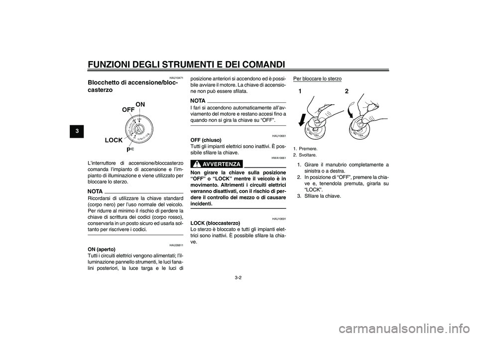 YAMAHA FJR1300A 2009  Manuale duso (in Italian) FUNZIONI DEGLI STRUMENTI E DEI COMANDI
3-2
3
HAU10471
Blocchetto di accensione/bloc-
casterzo L’interruttore di accensione/bloccasterzo
comanda l’impianto di accensione e l’im-
pianto di illumin