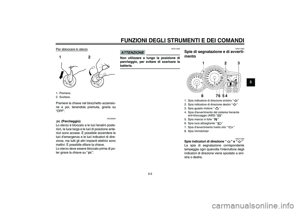 YAMAHA FJR1300A 2009  Manuale duso (in Italian) FUNZIONI DEGLI STRUMENTI E DEI COMANDI
3-3
3
Per sbloccare lo sterzoPremere la chiave nel blocchetto accensio-
ne e poi, tenendola premuta, girarla su
“OFF”.
HAU39460
 (Parcheggio)
Lo sterzo è bl