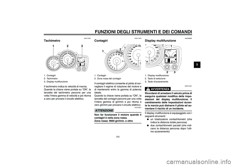 YAMAHA FJR1300A 2009  Manuale duso (in Italian) FUNZIONI DEGLI STRUMENTI E DEI COMANDI
3-5
3
HAU11601
Tachimetro Il tachimetro indica la velocità di marcia.
Quando la chiave viene portata su “ON”, la
lancetta del tachimetro percorre per una
vo