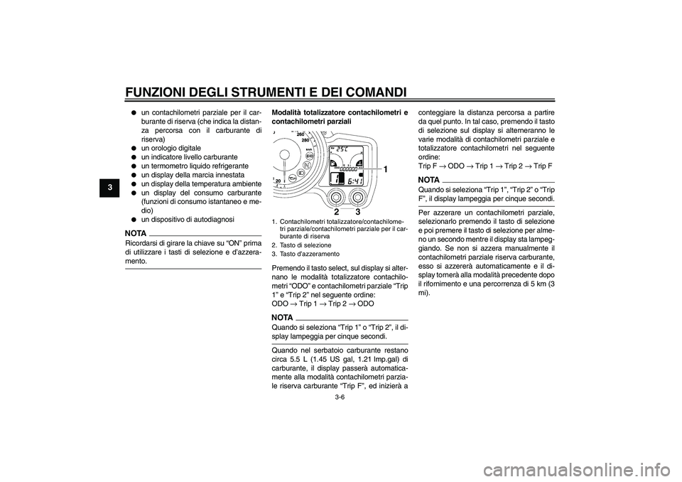 YAMAHA FJR1300A 2009  Manuale duso (in Italian) FUNZIONI DEGLI STRUMENTI E DEI COMANDI
3-6
3

un contachilometri parziale per il car-
burante di riserva (che indica la distan-
za percorsa con il carburante di
riserva)

un orologio digitale

un i