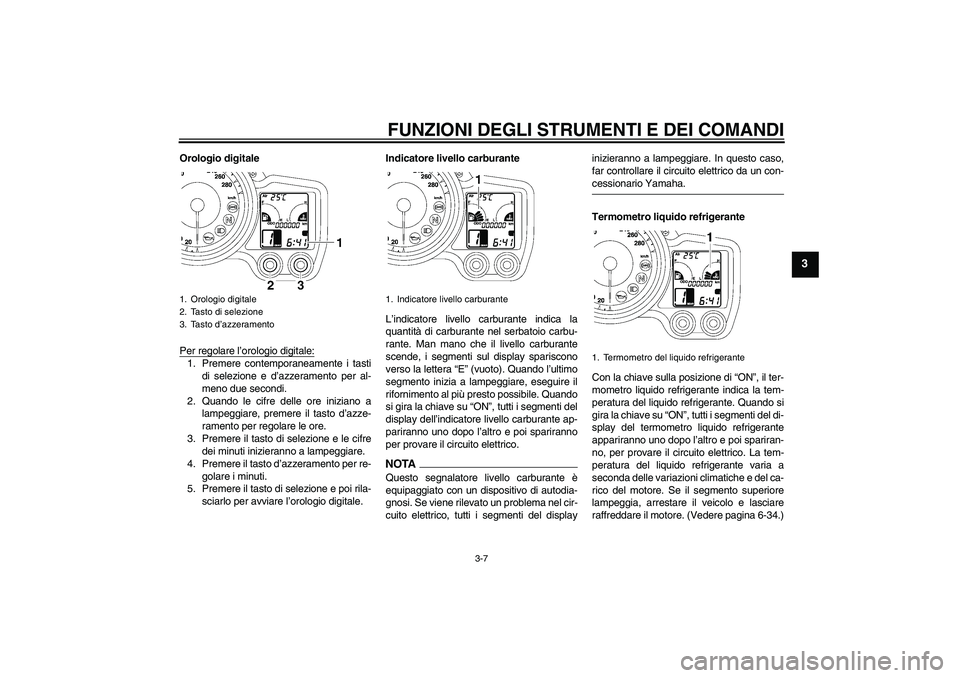 YAMAHA FJR1300A 2009  Manuale duso (in Italian) FUNZIONI DEGLI STRUMENTI E DEI COMANDI
3-7
3
Orologio digitale
Per regolare l’orologio digitale:1. Premere contemporaneamente i tasti
di selezione e d’azzeramento per al-
meno due secondi.
2. Quan