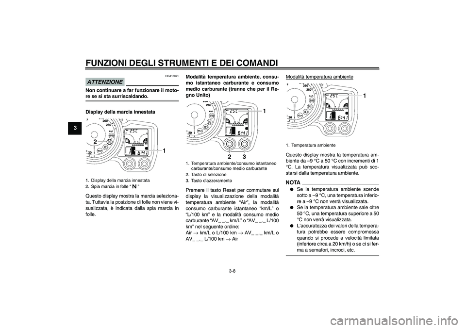 YAMAHA FJR1300A 2009  Manuale duso (in Italian) FUNZIONI DEGLI STRUMENTI E DEI COMANDI
3-8
3
ATTENZIONE
HCA10021
Non continuare a far funzionare il moto-re se si sta surriscaldando.
Display della marcia innestata
Questo display mostra la marcia sel