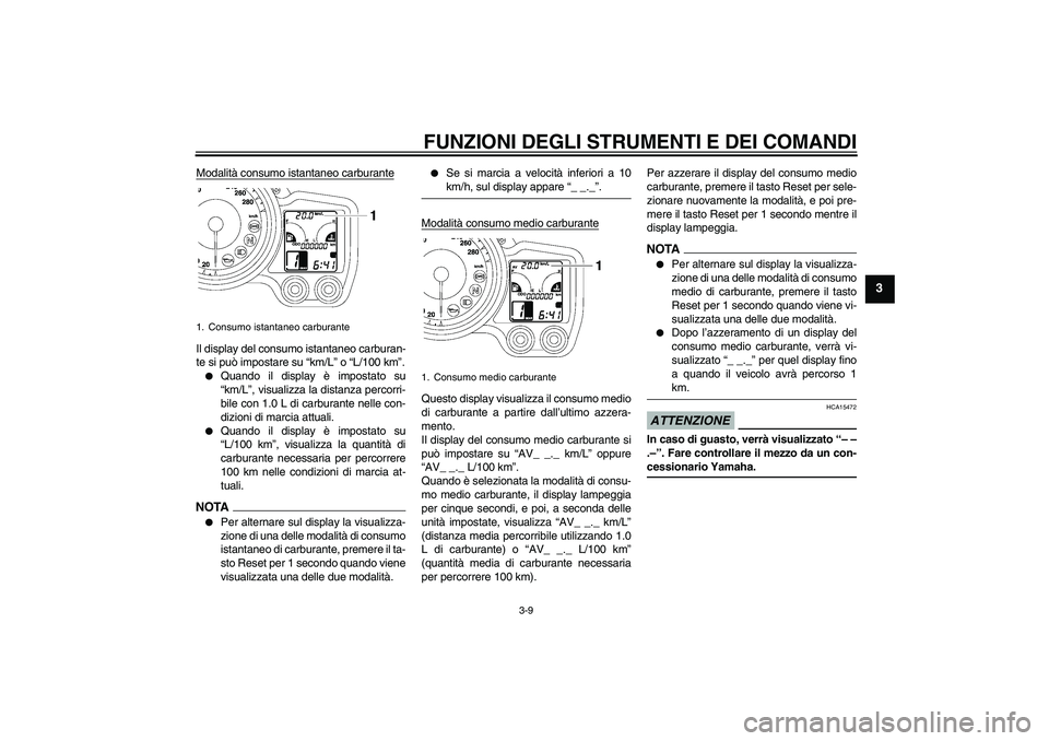 YAMAHA FJR1300A 2009  Manuale duso (in Italian) FUNZIONI DEGLI STRUMENTI E DEI COMANDI
3-9
3
Modalità consumo istantaneo carburanteIl display del consumo istantaneo carburan-
te si può impostare su “km/L” o “L/100 km”.
Quando il display 