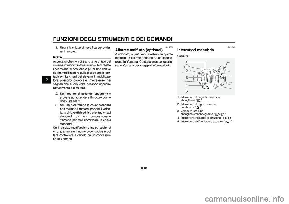 YAMAHA FJR1300A 2009  Manuale duso (in Italian) FUNZIONI DEGLI STRUMENTI E DEI COMANDI
3-12
3
1. Usare la chiave di ricodifica per avvia-
re il motore.NOTAAccertarsi che non ci siano altre chiavi del
sistema immobilizzatore vicino al blocchetto
acc