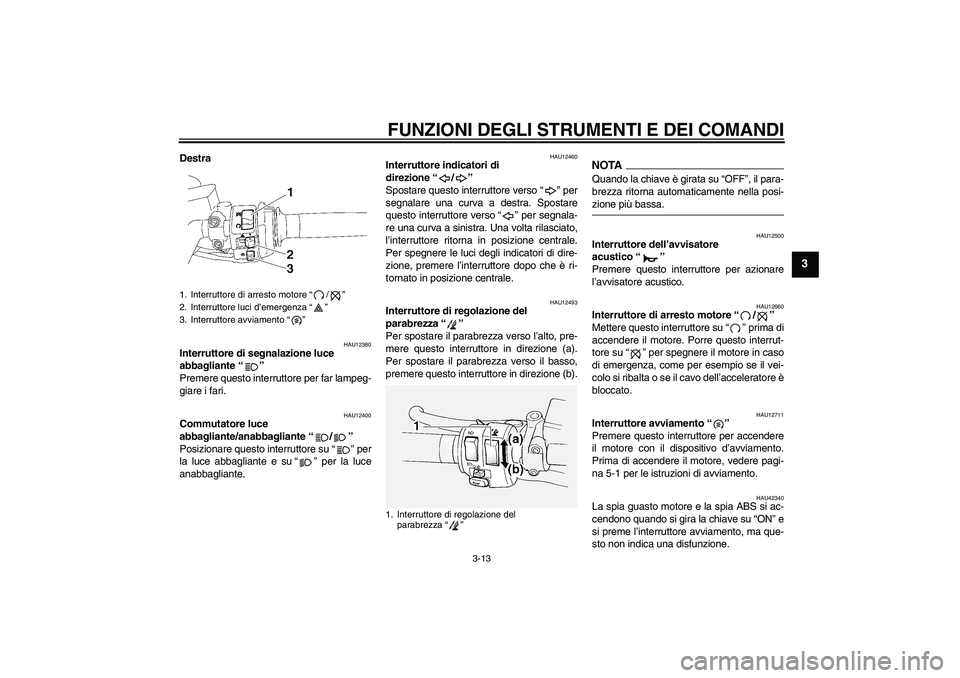 YAMAHA FJR1300A 2009  Manuale duso (in Italian) FUNZIONI DEGLI STRUMENTI E DEI COMANDI
3-13
3
Destra
HAU12380
Interruttore di segnalazione luce 
abbagliante“” 
Premere questo interruttore per far lampeg-
giare i fari.
HAU12400
Commutatore luce 