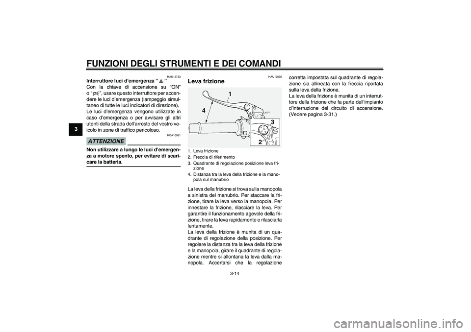 YAMAHA FJR1300A 2009  Manuale duso (in Italian) FUNZIONI DEGLI STRUMENTI E DEI COMANDI
3-14
3
HAU12733
Interruttore luci d’emergenza“” 
Con la chiave di accensione su “ON”
o“”, usare questo interruttore per accen-
dere le luci d’eme