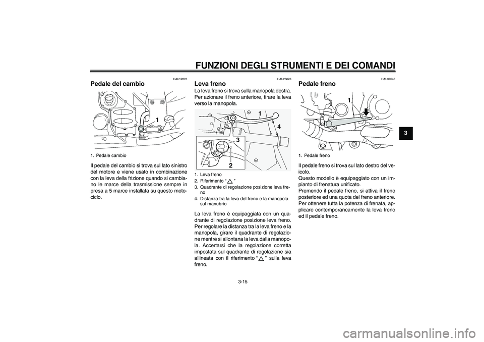 YAMAHA FJR1300A 2009  Manuale duso (in Italian) FUNZIONI DEGLI STRUMENTI E DEI COMANDI
3-15
3
HAU12870
Pedale del cambio Il pedale del cambio si trova sul lato sinistro
del motore e viene usato in combinazione
con la leva della frizione quando si c