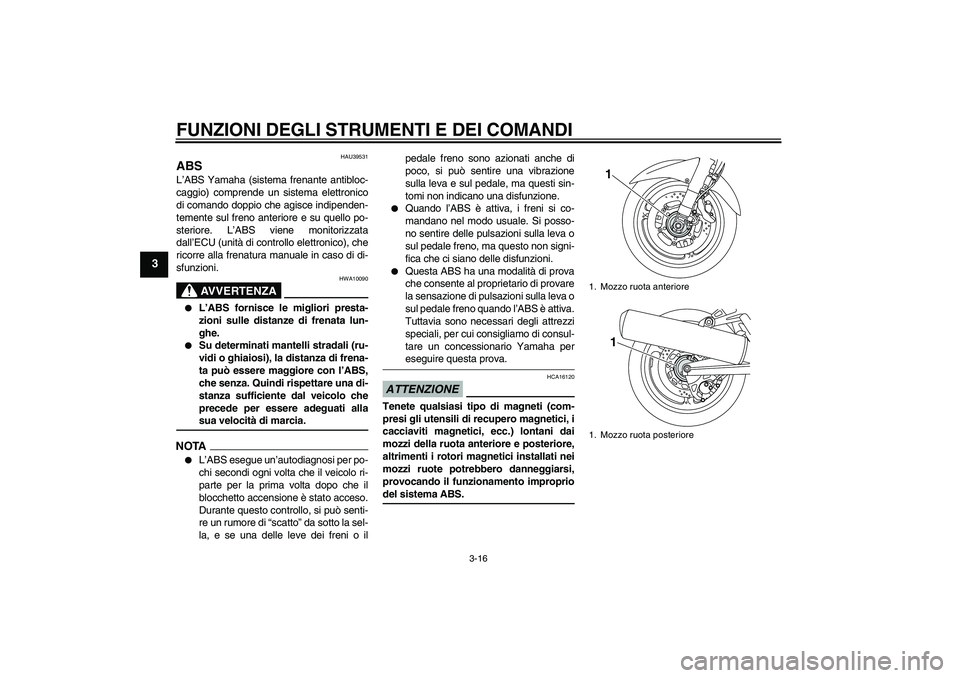 YAMAHA FJR1300A 2009  Manuale duso (in Italian) FUNZIONI DEGLI STRUMENTI E DEI COMANDI
3-16
3
HAU39531
ABS L’ABS Yamaha (sistema frenante antibloc-
caggio) comprende un sistema elettronico
di comando doppio che agisce indipenden-
temente sul fren