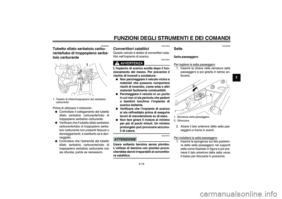 YAMAHA FJR1300A 2009  Manuale duso (in Italian) FUNZIONI DEGLI STRUMENTI E DEI COMANDI
3-19
3
HAU39451
Tubetto sfiato serbatoio carbu-
rante/tubo di troppopieno serba-
toio carburante Prima di utilizzare il motociclo:
Controllare il collegamento d