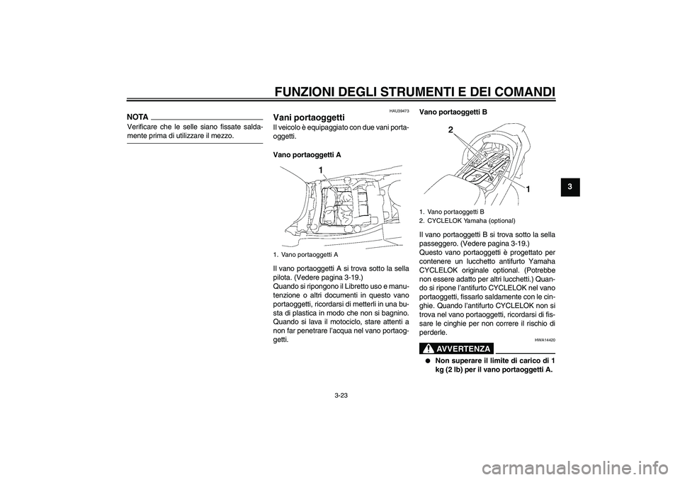 YAMAHA FJR1300A 2009  Manuale duso (in Italian) FUNZIONI DEGLI STRUMENTI E DEI COMANDI
3-23
3
NOTAVerificare che le selle siano fissate salda-mente prima di utilizzare il mezzo.
HAU39473
Vani portaoggetti Il veicolo è equipaggiato con due vani por