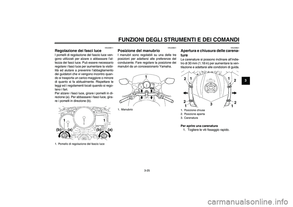 YAMAHA FJR1300A 2009  Manuale duso (in Italian) FUNZIONI DEGLI STRUMENTI E DEI COMANDI
3-25
3
HAU39611
Regolazione dei fasci luce I pomelli di regolazione del fascio luce ven-
gono utilizzati per alzare o abbassare l’al-
tezza dei fasci luce. Pu