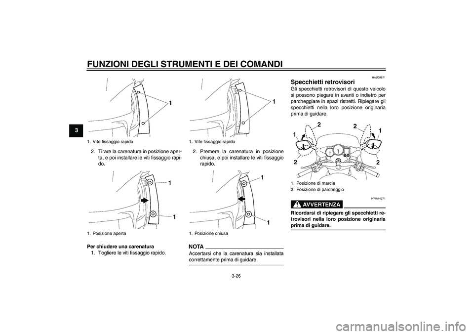YAMAHA FJR1300A 2009  Manuale duso (in Italian) FUNZIONI DEGLI STRUMENTI E DEI COMANDI
3-26
3
2. Tirare la carenatura in posizione aper-
ta, e poi installare le viti fissaggio rapi-
do.
Per chiudere una carenatura
1. Togliere le viti fissaggio rapi
