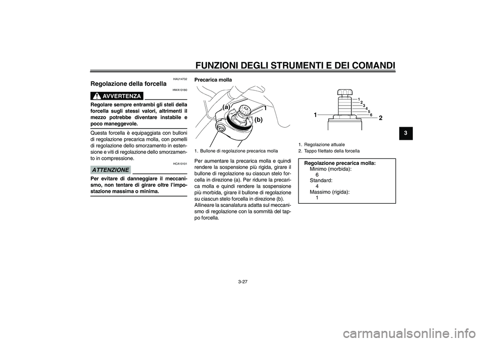 YAMAHA FJR1300A 2009  Manuale duso (in Italian) FUNZIONI DEGLI STRUMENTI E DEI COMANDI
3-27
3
HAU14732
Regolazione della forcella 
AVVERTENZA
HWA10180
Regolare sempre entrambi gli steli della
forcella sugli stessi valori, altrimenti il
mezzo potreb