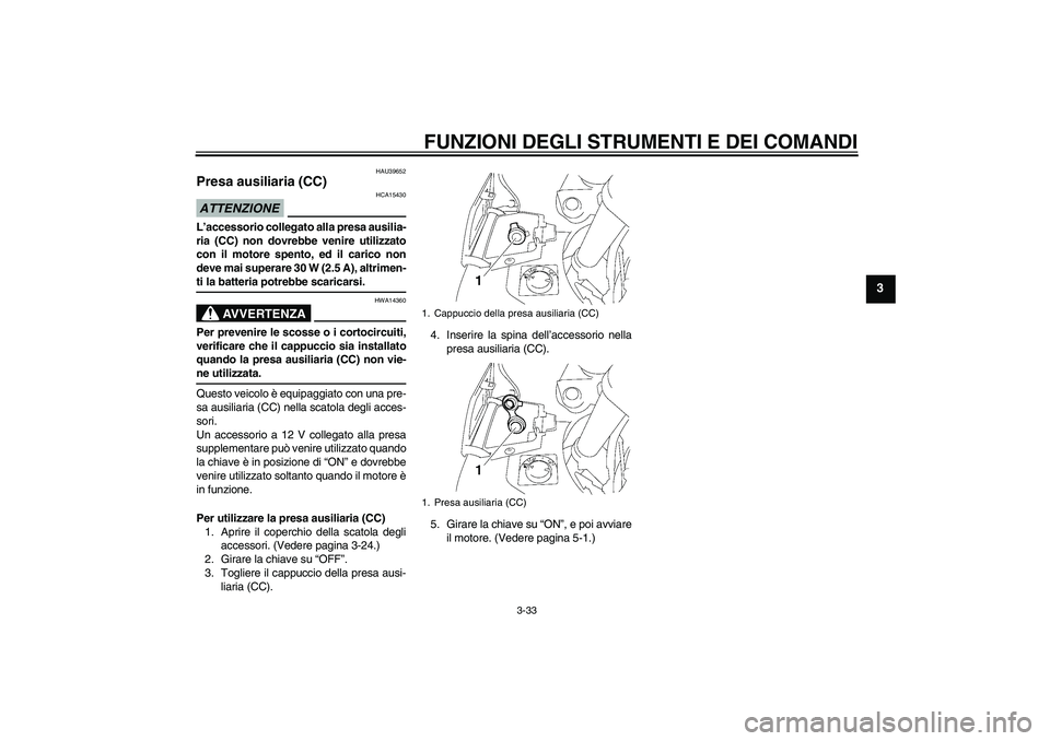 YAMAHA FJR1300A 2009  Manuale duso (in Italian) FUNZIONI DEGLI STRUMENTI E DEI COMANDI
3-33
3
HAU39652
Presa ausiliaria (CC) ATTENZIONE
HCA15430
L’accessorio collegato alla presa ausilia-
ria (CC) non dovrebbe venire utilizzato
con il motore spen