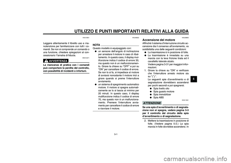 YAMAHA FJR1300A 2009  Manuale duso (in Italian) UTILIZZO E PUNTI IMPORTANTI RELATIVI ALLA GUIDA
5-1
5
HAU15951
Leggere attentamente il libretto uso e ma-
nutenzione per familiarizzare con tutti i co-
mandi. Se non si comprende un comando o
una funz