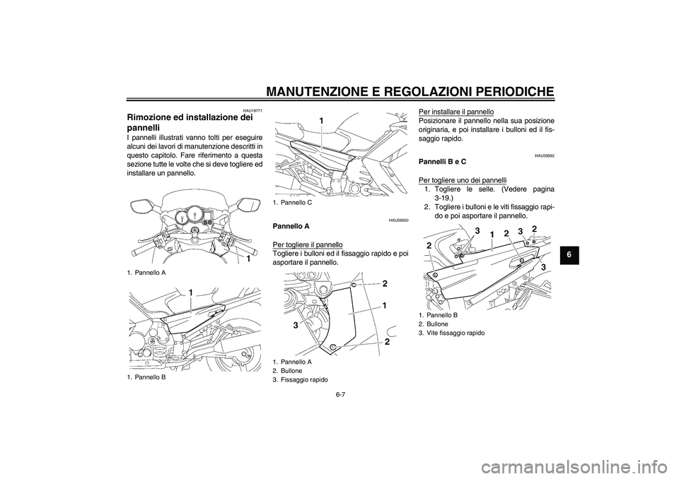 YAMAHA FJR1300A 2009 Manuale duso (in Italian) MANUTENZIONE E REGOLAZIONI PERIODICHE
6-7
6
HAU18771
Rimozione ed installazione dei
pannelli I pannelli illustrati vanno tolti per eseguire
alcuni dei lavori di manutenzione descritti in
questo capit YAMAHA FJR1300A 2009 Manuale duso (in Italian) MANUTENZIONE E REGOLAZIONI PERIODICHE
6-7
6
HAU18771
Rimozione ed installazione dei
pannelli I pannelli illustrati vanno tolti per eseguire
alcuni dei lavori di manutenzione descritti in
questo capit