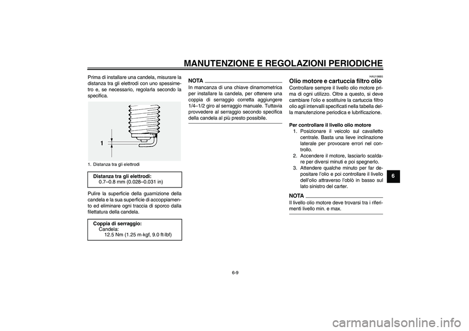 YAMAHA FJR1300A 2009 Manuale duso (in Italian) MANUTENZIONE E REGOLAZIONI PERIODICHE
6-9
6
Prima di installare una candela, misurare la
distanza tra gli elettrodi con uno spessime-
tro e, se necessario, regolarla secondo la
specifica.
Pulire la su YAMAHA FJR1300A 2009 Manuale duso (in Italian) MANUTENZIONE E REGOLAZIONI PERIODICHE
6-9
6
Prima di installare una candela, misurare la
distanza tra gli elettrodi con uno spessime-
tro e, se necessario, regolarla secondo la
specifica.
Pulire la su