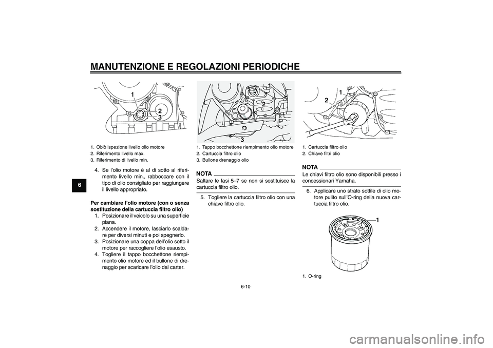 YAMAHA FJR1300A 2009 Manuale duso (in Italian) MANUTENZIONE E REGOLAZIONI PERIODICHE
6-10
6
4. Se l’olio motore è al di sotto al riferi-
mento livello min., rabboccare con il
tipo di olio consigliato per raggiungere
il livello appropriato.
Per YAMAHA FJR1300A 2009 Manuale duso (in Italian) MANUTENZIONE E REGOLAZIONI PERIODICHE
6-10
6
4. Se l’olio motore è al di sotto al riferi-
mento livello min., rabboccare con il
tipo di olio consigliato per raggiungere
il livello appropriato.
Per