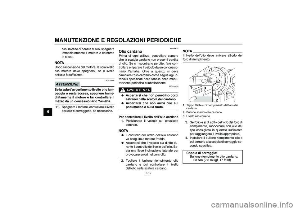 YAMAHA FJR1300A 2009 Manuale duso (in Italian) MANUTENZIONE E REGOLAZIONI PERIODICHE
6-12
6
olio. In caso di perdite di olio, spegnere
immediatamente il motore e cercarne
le cause.
NOTADopo l’accensione del motore, la spia livello
olio motore de YAMAHA FJR1300A 2009 Manuale duso (in Italian) MANUTENZIONE E REGOLAZIONI PERIODICHE
6-12
6
olio. In caso di perdite di olio, spegnere
immediatamente il motore e cercarne
le cause.
NOTADopo l’accensione del motore, la spia livello
olio motore de