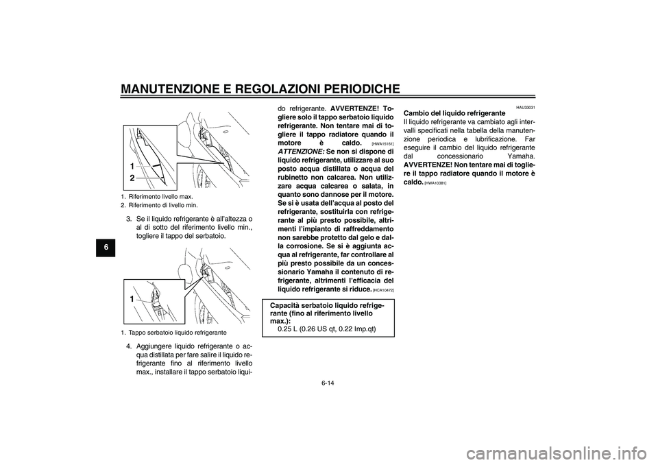 YAMAHA FJR1300A 2009 Manuale duso (in Italian) MANUTENZIONE E REGOLAZIONI PERIODICHE
6-14
6
3. Se il liquido refrigerante è all’altezza o
al di sotto del riferimento livello min.,
togliere il tappo del serbatoio.
4. Aggiungere liquido refrigera YAMAHA FJR1300A 2009 Manuale duso (in Italian) MANUTENZIONE E REGOLAZIONI PERIODICHE
6-14
6
3. Se il liquido refrigerante è all’altezza o
al di sotto del riferimento livello min.,
togliere il tappo del serbatoio.
4. Aggiungere liquido refrigera