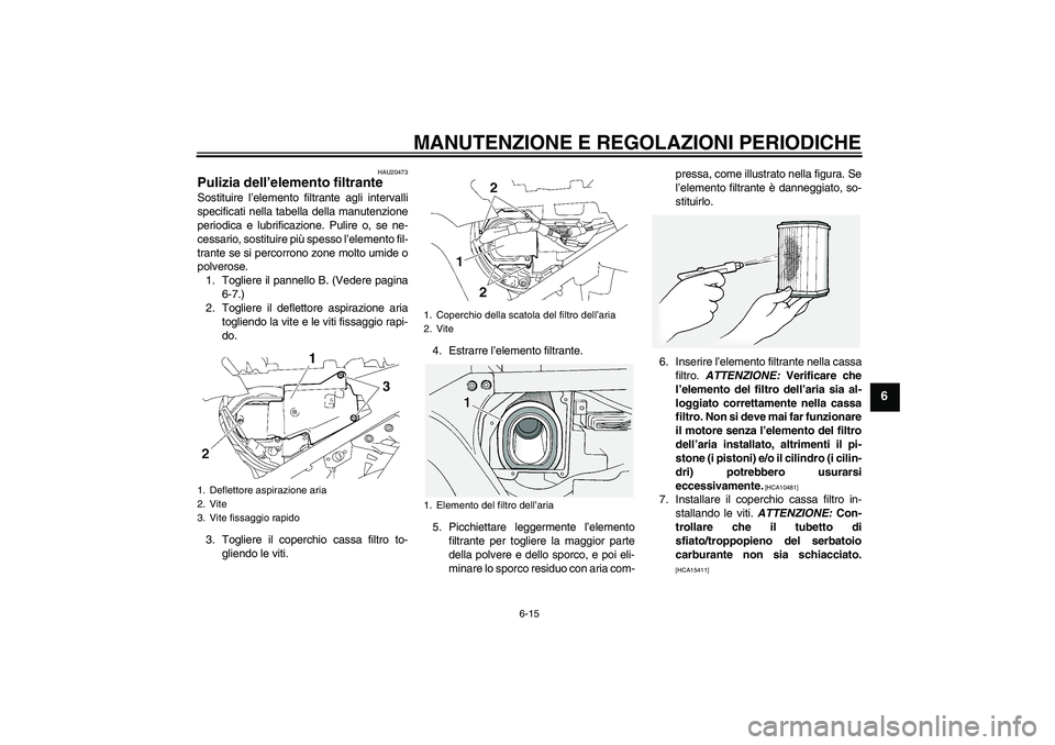 YAMAHA FJR1300A 2009 Manuale duso (in Italian) MANUTENZIONE E REGOLAZIONI PERIODICHE
6-15
6
HAU20473
Pulizia dell’elemento filtrante Sostituire l’elemento filtrante agli intervalli
specificati nella tabella della manutenzione
periodica e lubri YAMAHA FJR1300A 2009 Manuale duso (in Italian) MANUTENZIONE E REGOLAZIONI PERIODICHE
6-15
6
HAU20473
Pulizia dell’elemento filtrante Sostituire l’elemento filtrante agli intervalli
specificati nella tabella della manutenzione
periodica e lubri