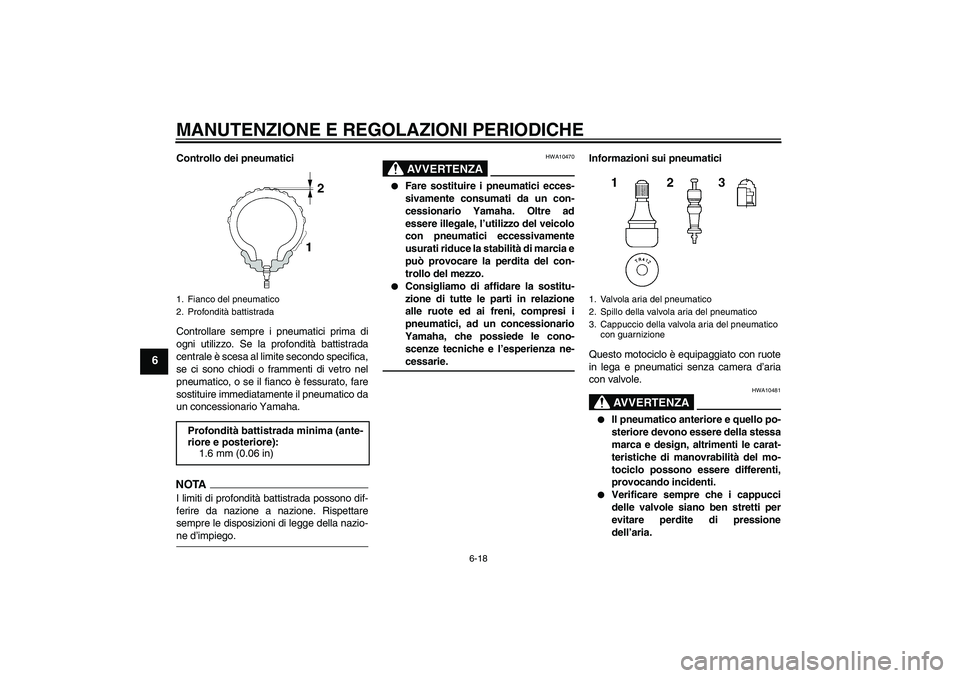 YAMAHA FJR1300A 2009  Manuale duso (in Italian) MANUTENZIONE E REGOLAZIONI PERIODICHE
6-18
6
Controllo dei pneumatici
Controllare sempre i pneumatici prima di
ogni utilizzo. Se la profondità battistrada
centrale è scesa al limite secondo specific