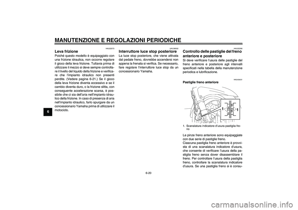 YAMAHA FJR1300A 2009  Manuale duso (in Italian) MANUTENZIONE E REGOLAZIONI PERIODICHE
6-20
6
HAU22073
Leva frizione Poiché questo modello è equipaggiato con
una frizione idraulica, non occorre regolare
il gioco della leva frizione. Tuttavia prima