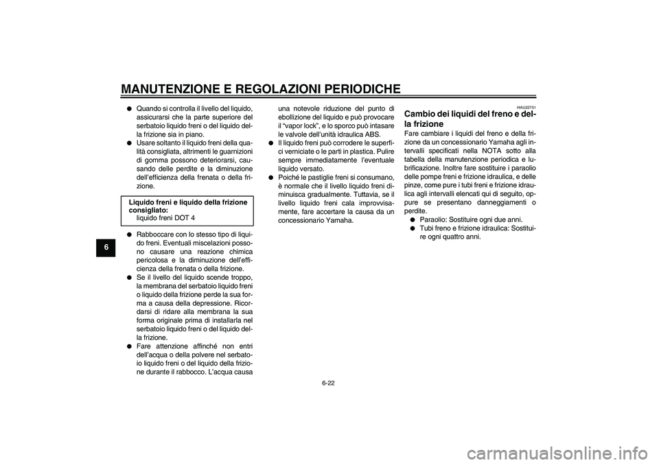 YAMAHA FJR1300A 2009  Manuale duso (in Italian) MANUTENZIONE E REGOLAZIONI PERIODICHE
6-22
6

Quando si controlla il livello del liquido,
assicurarsi che la parte superiore del
serbatoio liquido freni o del liquido del-
la frizione sia in piano.
