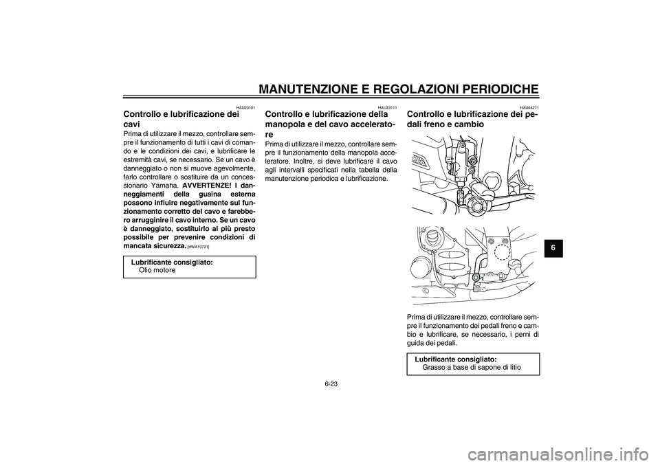 YAMAHA FJR1300A 2009  Manuale duso (in Italian) MANUTENZIONE E REGOLAZIONI PERIODICHE
6-23
6
HAU23101
Controllo e lubrificazione dei 
cavi Prima di utilizzare il mezzo, controllare sem-
pre il funzionamento di tutti i cavi di coman-
do e le condizi